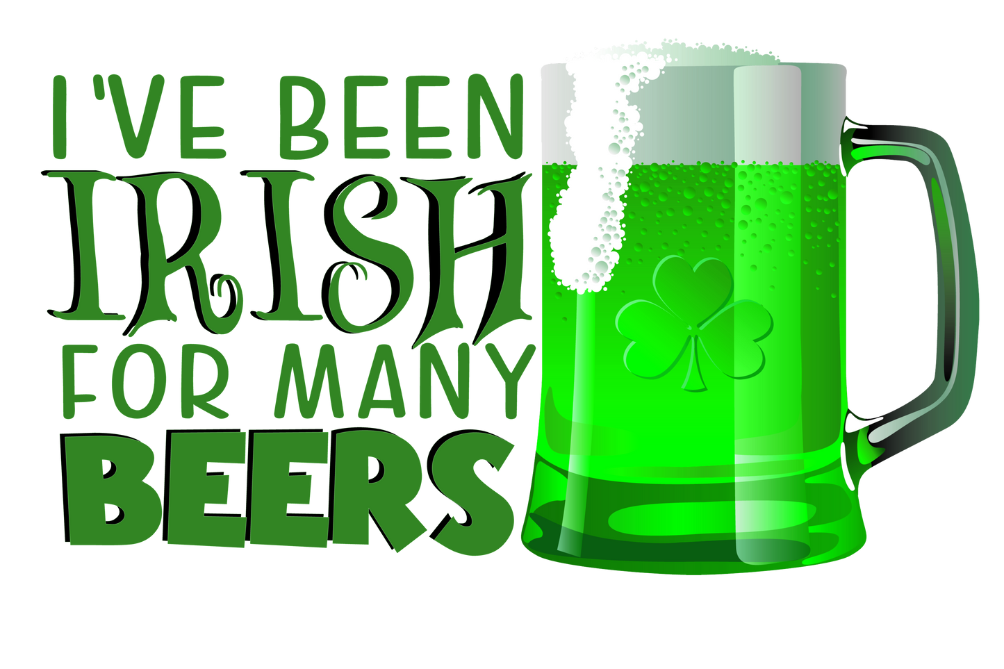 I've Been Irish For Many Beers Sublimation transfers