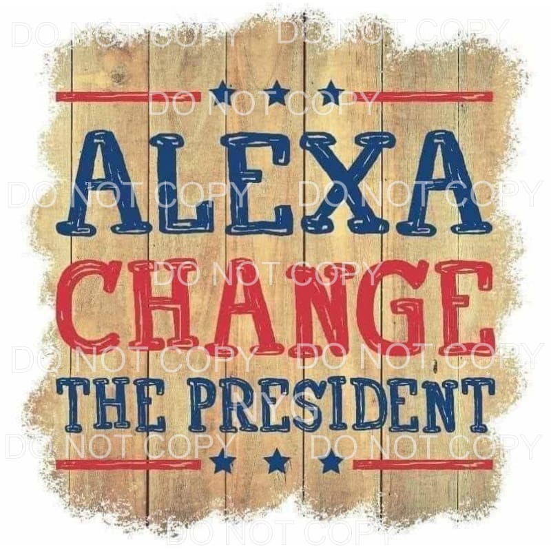 Alexa Change The President Sublimation transfers - Heat