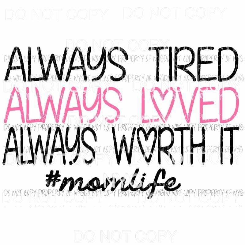 Always Tired Always Loved Always Worth It #momlife Sublimation transfers Heat Transfer