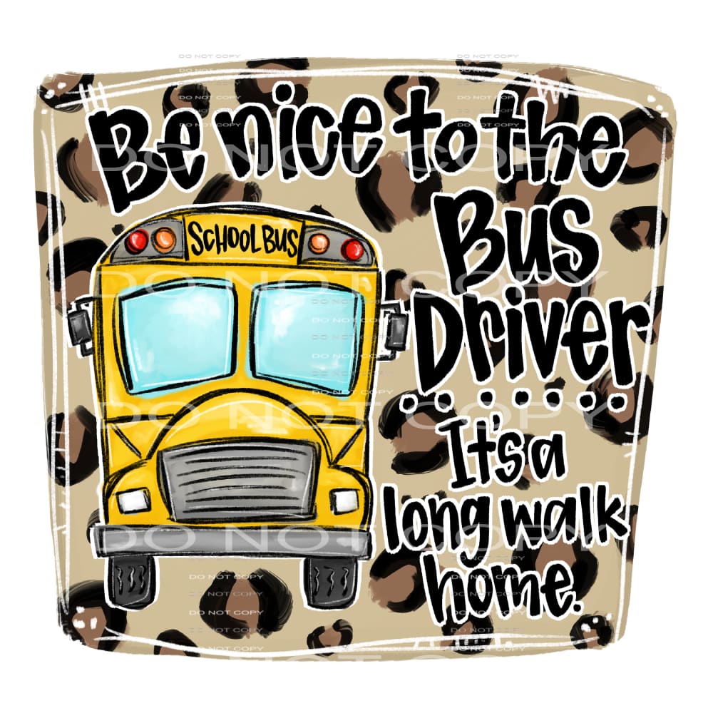 be nice to the bus driver it’s a long walk #7713 Sublimation