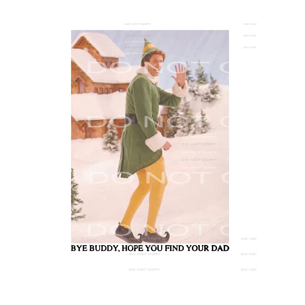 Bye Buddy I hope you find your dad Elf # 2172 Sublimation