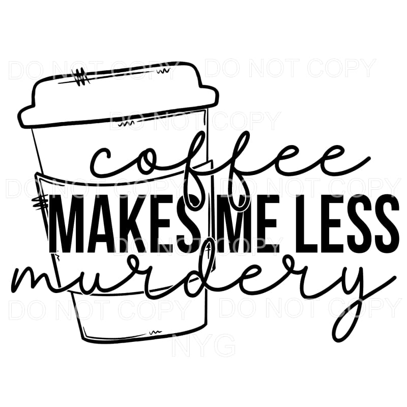 Coffee Makes Me Less Murdery #1522 Sublimation transfers -