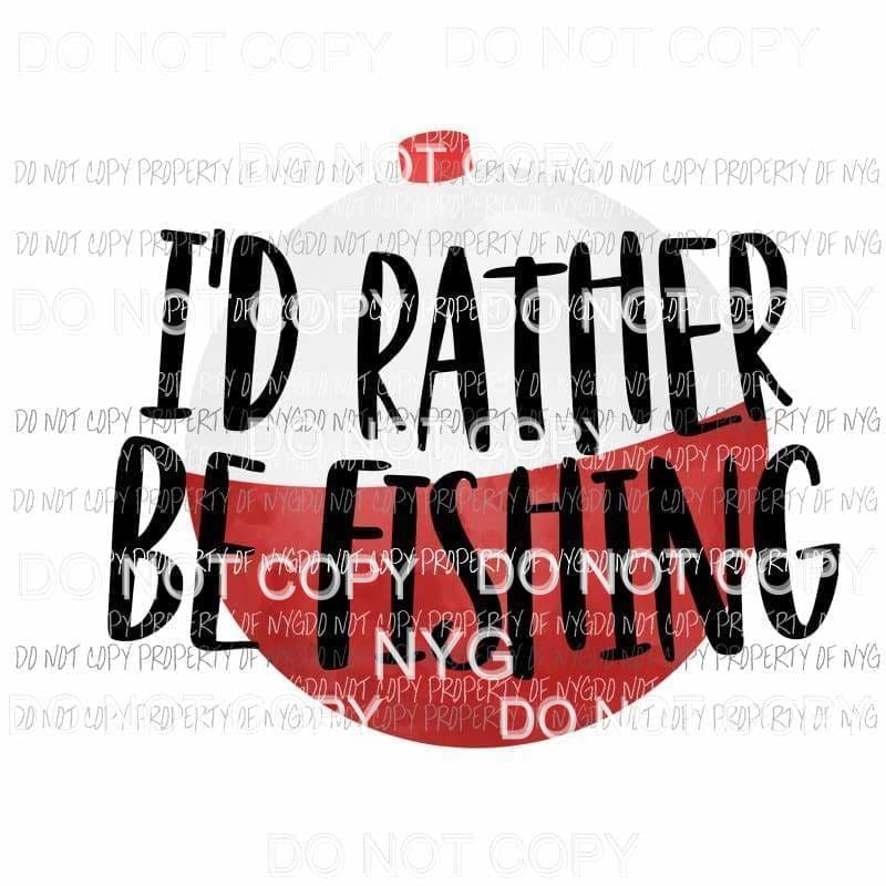 Id Rather Be Fishing bobber Sublimation transfers Heat Transfer