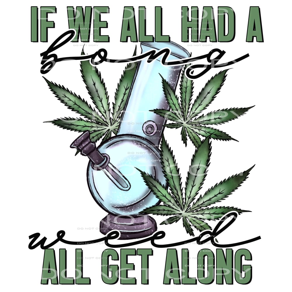 if we all had a bong weed all get along #4968 Sublimation