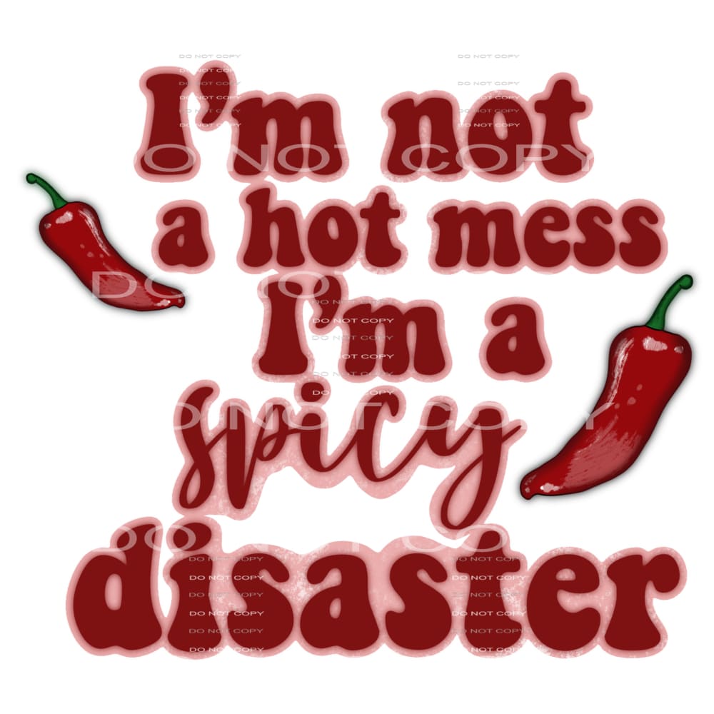 I’m not a hot mess I’m a spicy disaster #6364 Sublimation