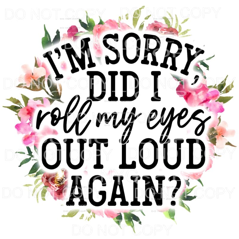 I’m Sorry Did I Roll My Eyes Floral Wreath Sublimation