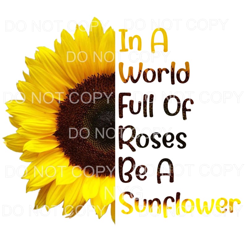 In A World Full Of Roses Be A Sunflower Sublimation