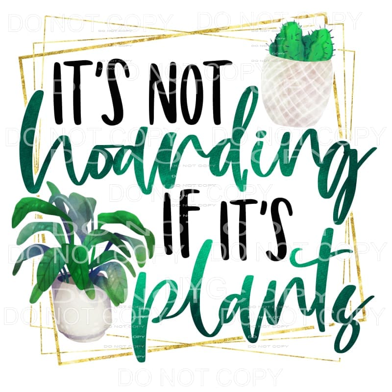 It’s Not Hoarding If It’s Plants Sublimation transfers -
