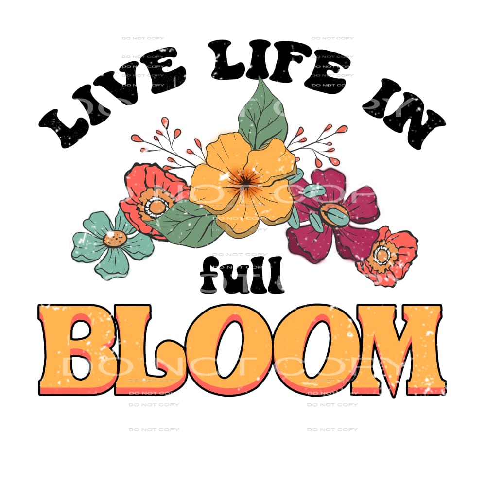 Live Life In The Bloom #4700 Sublimation transfers - Heat