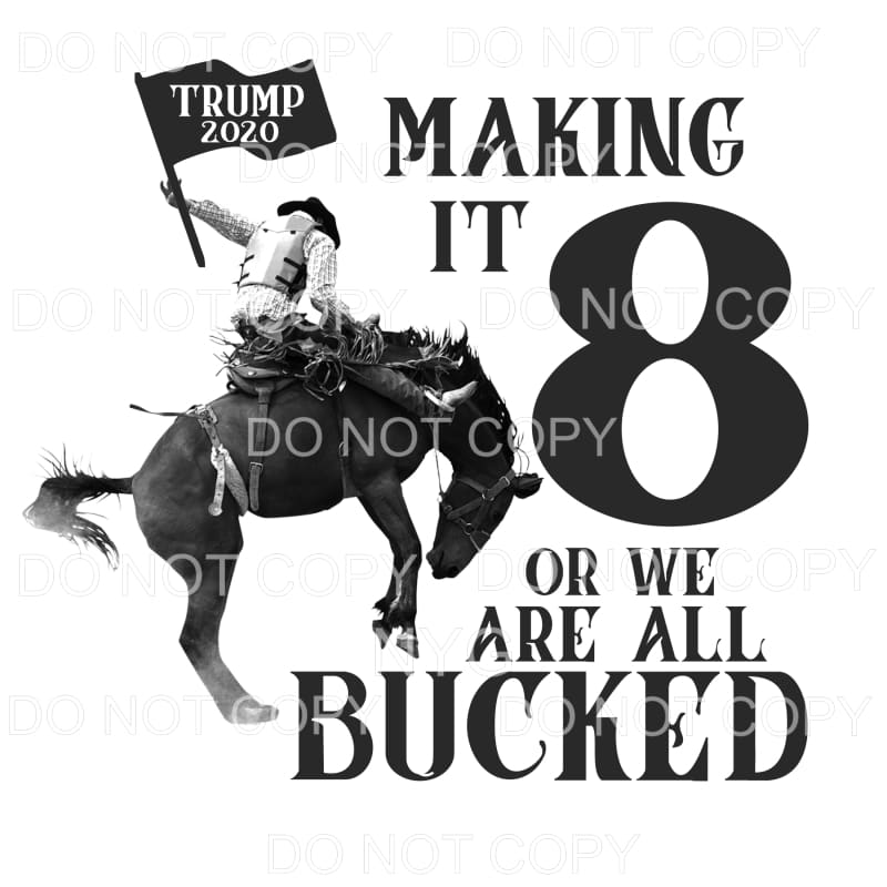 Making It 8 Or We Are All Bucked Trump 2020 Sublimation
