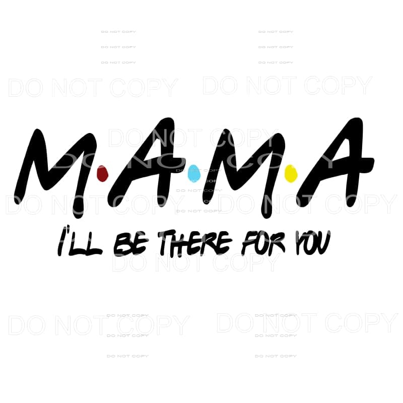 MaMa I’ll Be There For You Friends Sublimation transfers -