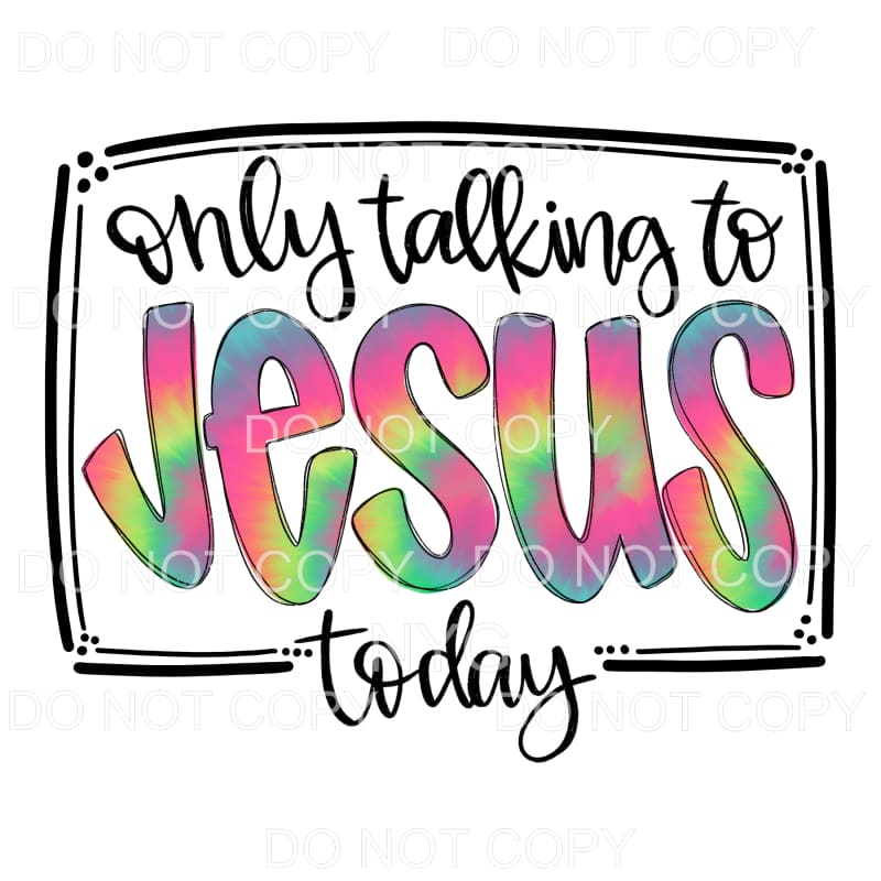 Only Talking To Jesus Today Tie Dye Sublimation transfers -