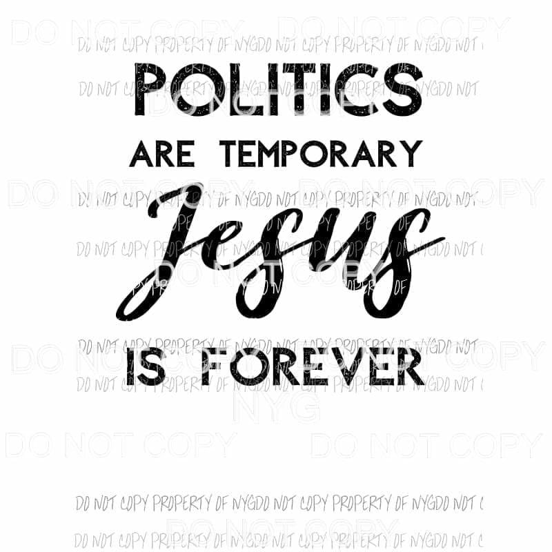 Politics Are Temporary Jesus Is Forever Sublimation transfers Heat Transfer