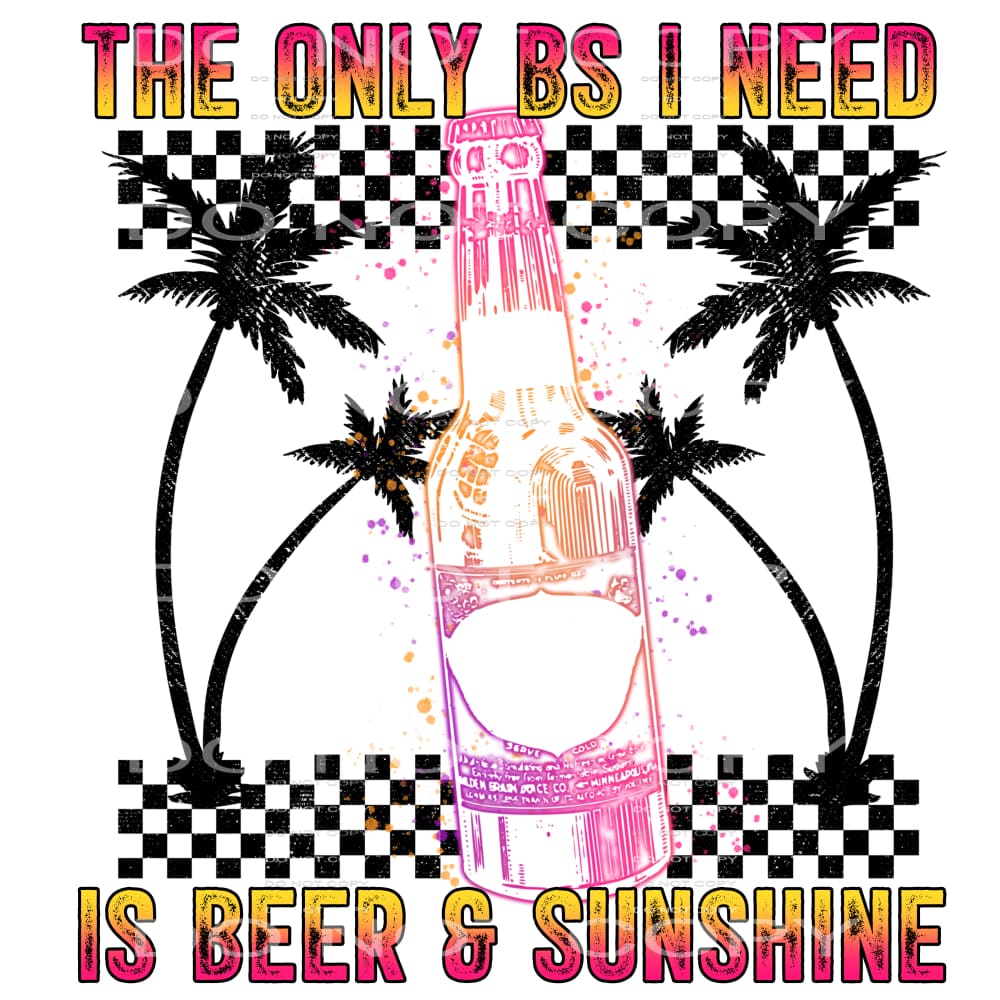 the only bs I need is beer and sunshine #6998 Sublimation