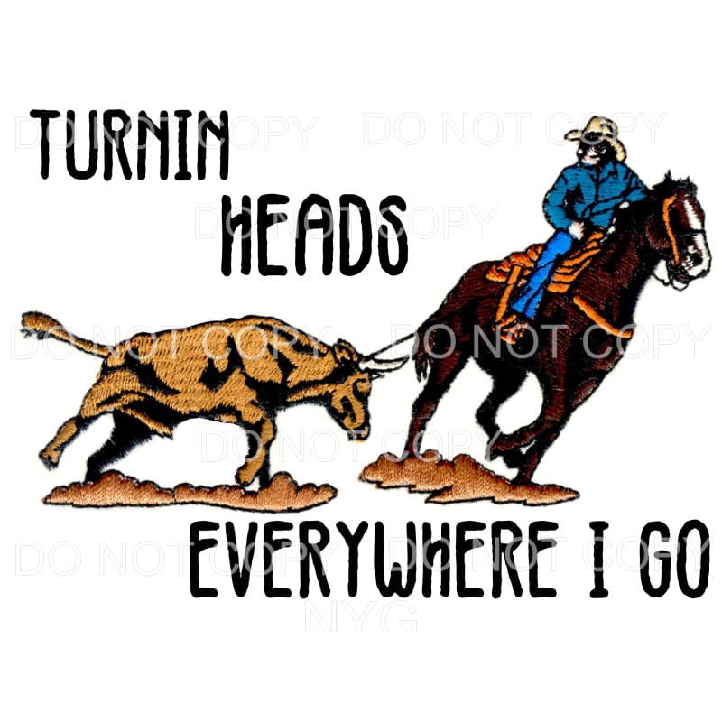 Turnin Heads Everywhere I Go Rodeo Bull Horse Cowboy #134
