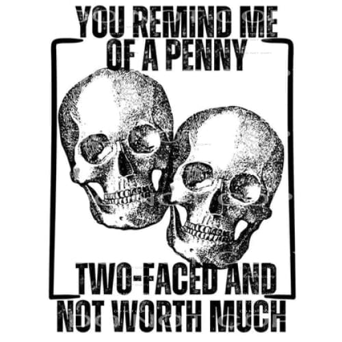 you remind me of a penny two faced and not worth much #7784