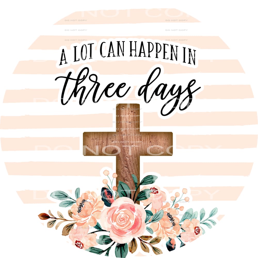 A lot can happen in three days #4806 Sublimation transfers -