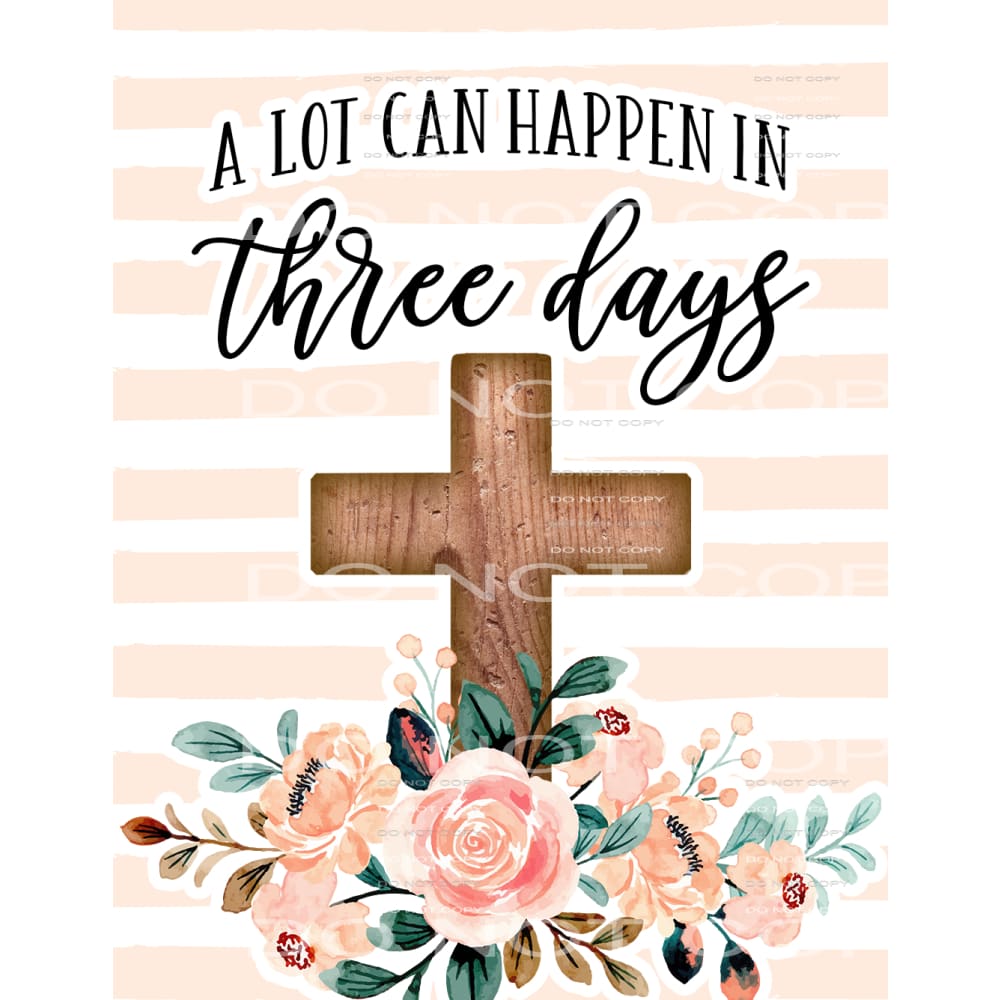 a lot can happen in three days #4900 Sublimation transfers -