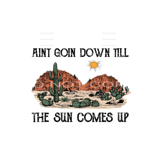 aint goin down til the sun comes up #6911 Sublimation 