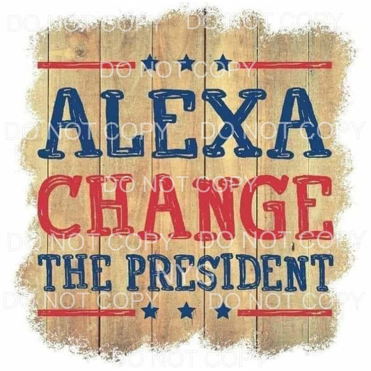 Alexa Change The President Sublimation transfers - Heat 