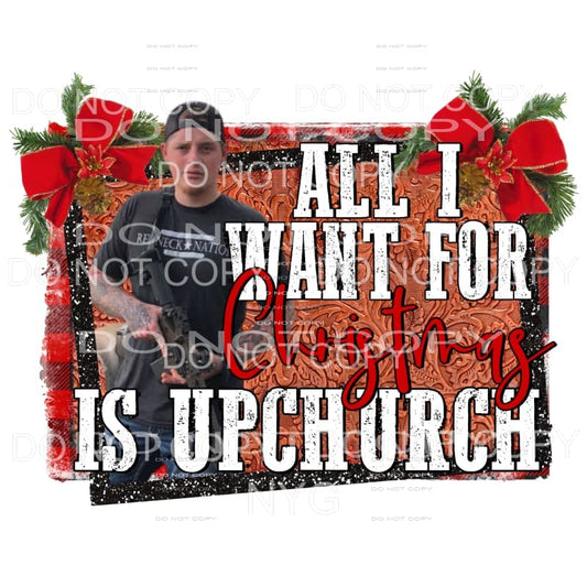 All I Want For Christmas Is Upchurch Ryan Sublimation 