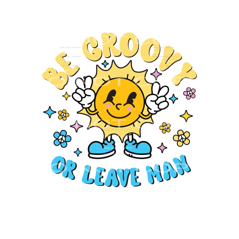 Be Groovy Or Leave Man #4850 Sublimation transfers - Heat