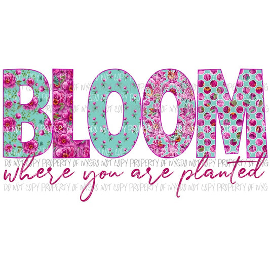 Bloom where you are planted Sublimation transfers Heat Transfer