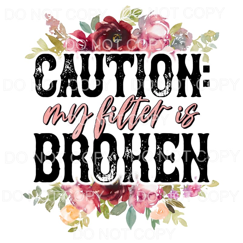 Caution My Filter Is Broken Floral #1385 Sublimation 