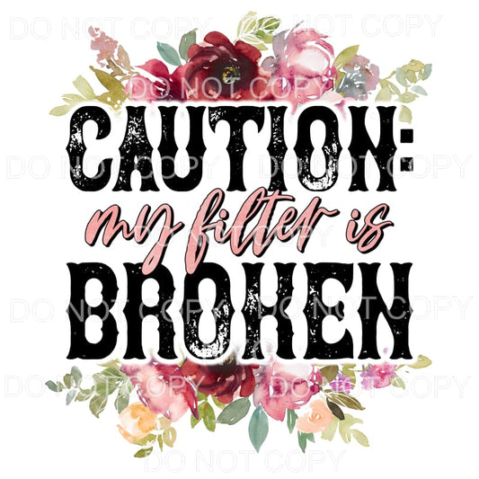 Caution My Filter Is Broken Floral #1385 Sublimation 