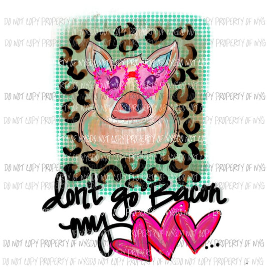 Dont Go Bacon My Heart pig leopard background Sublimation transfers Heat Transfer
