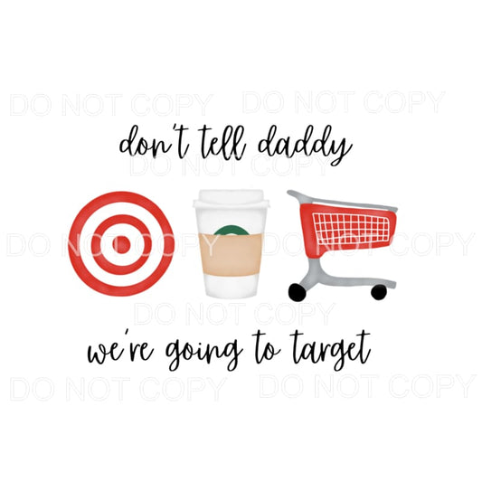 Don’t tell Daddy we’re going to target Sublimation transfers