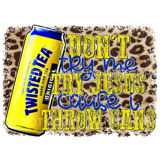 Don’t Try Me Try Jesus Cause I Throw Cans Twisted tea 