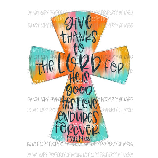 Give Thanks to the Lord for he is good Psalm scripture cross Sublimation transfers Heat Transfer