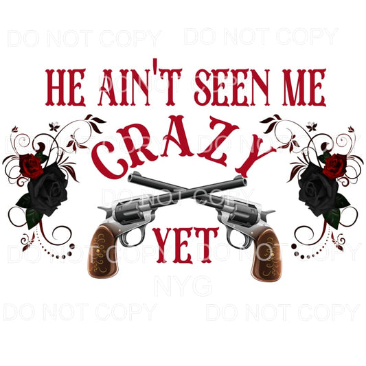 He Ain’t Seen Me Crazy Yet Pistols Roses Sublimation 