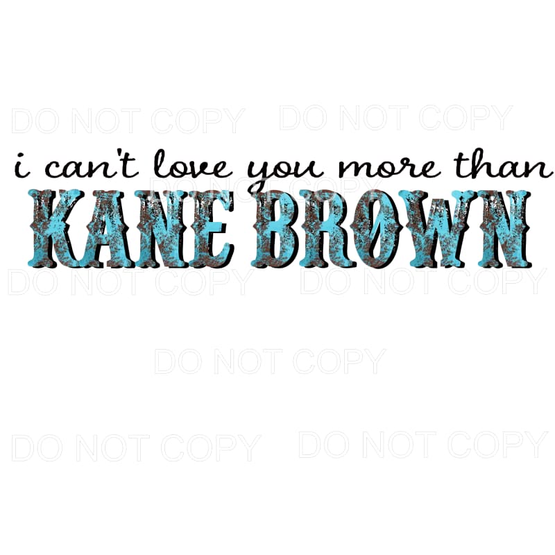 I Can’t Love You More Than Kane Brown Sublimation transfers 