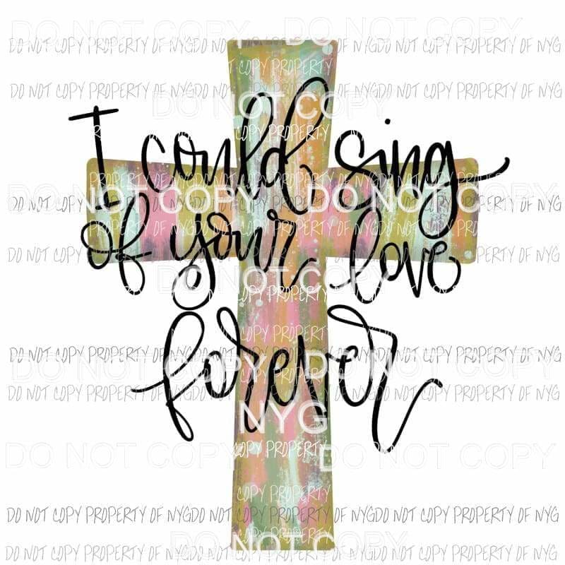 I Could Sing of Your Love Forever cross Sublimation transfers Heat Transfer