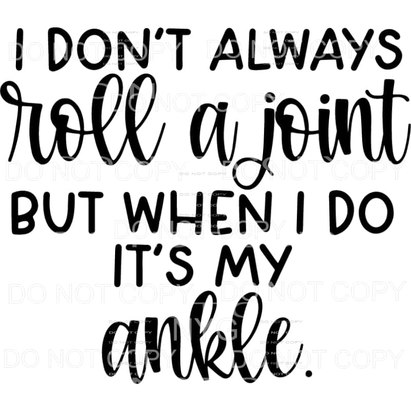 I Don’t Always Roll A Joint But When I Do It’s My Ankle 