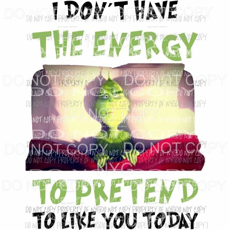 I Dont Have The Energy To Pretend To Like You Today Grinch Sublimation transfers Heat Transfer