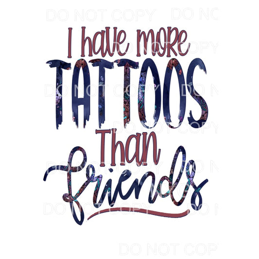 I Have More Tattoos Than Friends Sublimation transfers - 