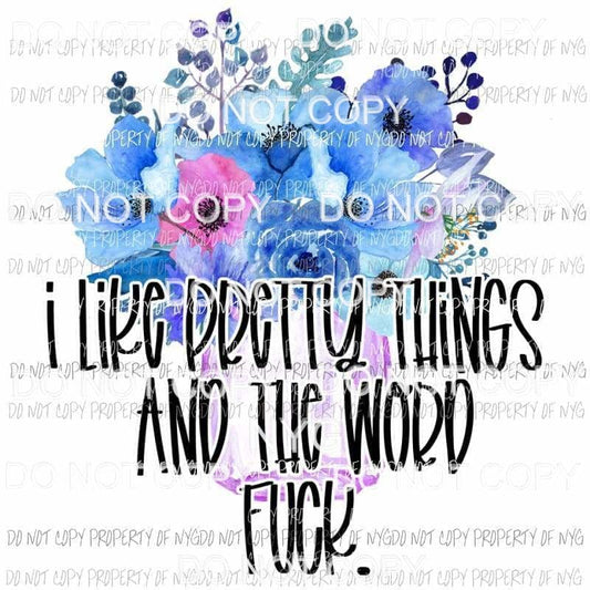 I Like Pretty Things And The Word Fuck blue flowers Sublimation transfers Heat Transfer
