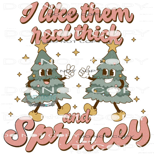 I Like Them Real Thick and Sprucey #8173 Sublimation