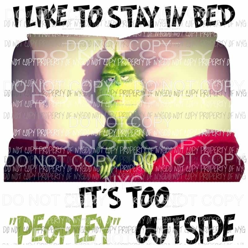 I Like To Stay In Bed Too Peopley Outside Grinch Sublimation transfers Heat Transfer