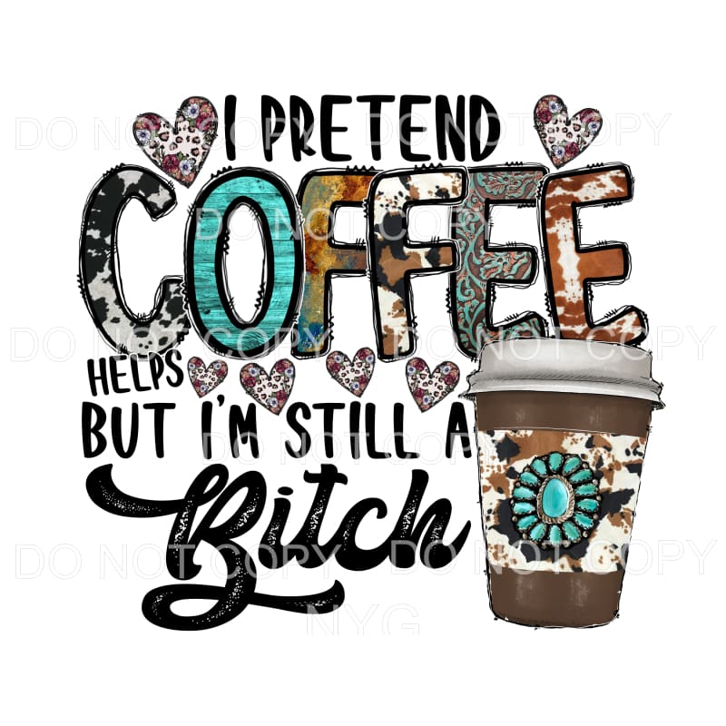 I pretend coffee helps but im still a bitch # 36 Sublimation