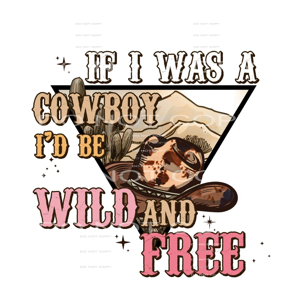 If I Was A Cowboy I’d Be Wild And Free #5692 Sublimation