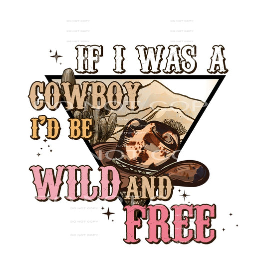 If I Was A Cowboy I’d Be Wild And Free #5692 Sublimation