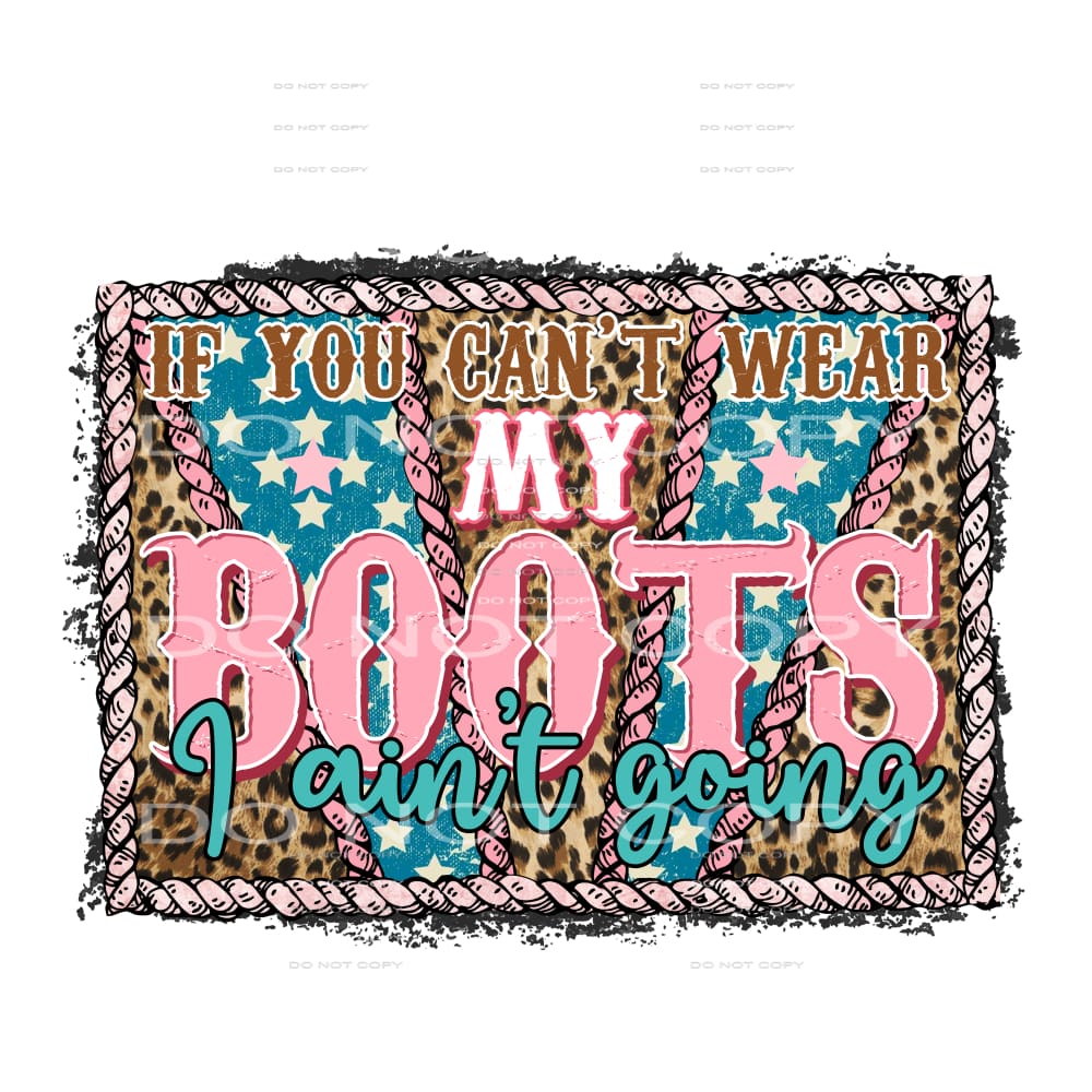 If You Can’t Wear My Boots I Ain’t Going #5684 Sublimation