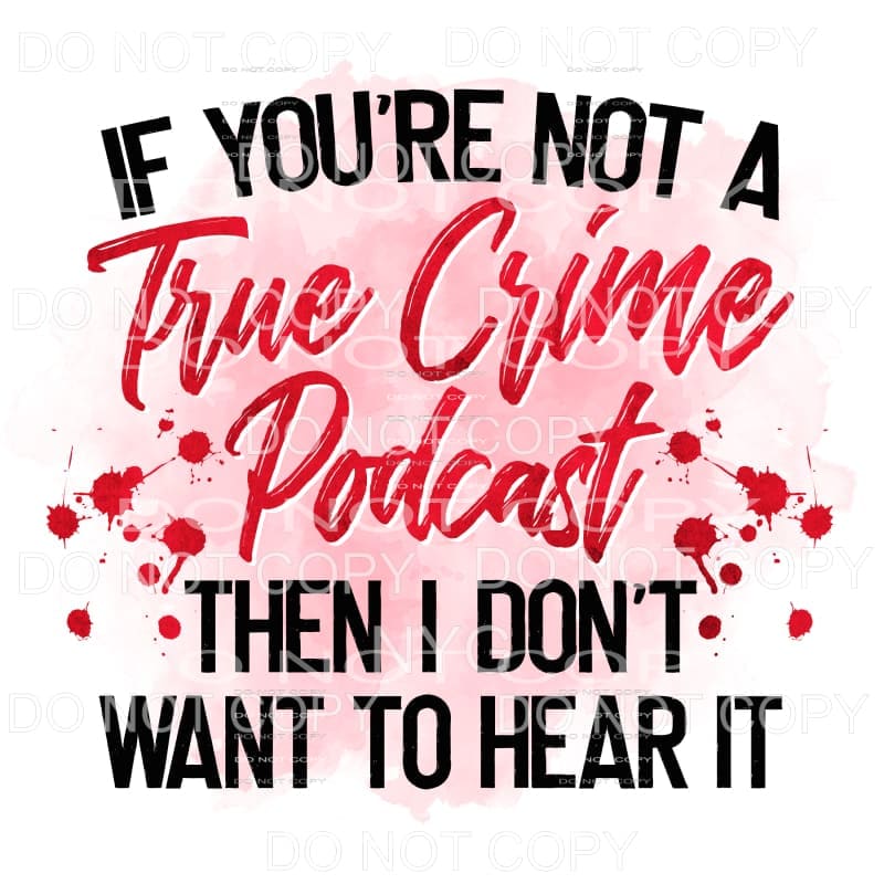 If You’re Not A True Crime Podcast Sublimation transfers - 