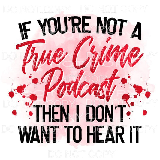 If You’re Not A True Crime Podcast Sublimation transfers - 