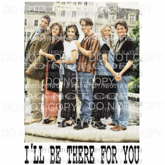 Ill be there for you friends Sublimation transfers Heat Transfer