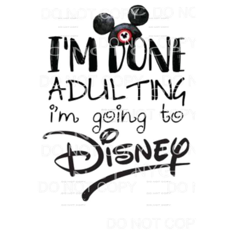 I’m Done adulting i’m going to Disney Sublimation transfers 